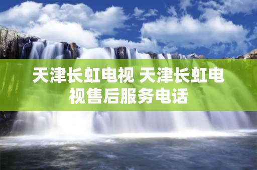 天津长虹电视 天津长虹电视售后服务** 天津长虹电视 天津长虹电视售后服务**