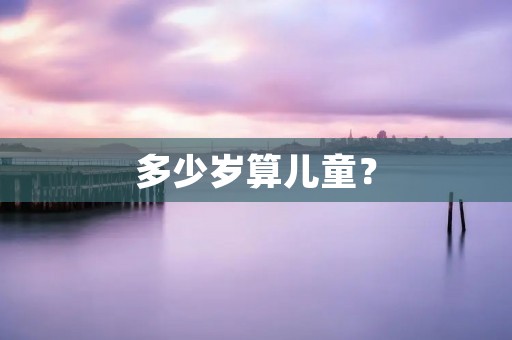 多少岁算儿童?