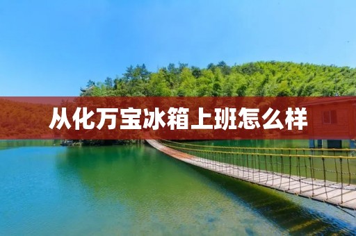 从化万宝冰箱上班怎么样