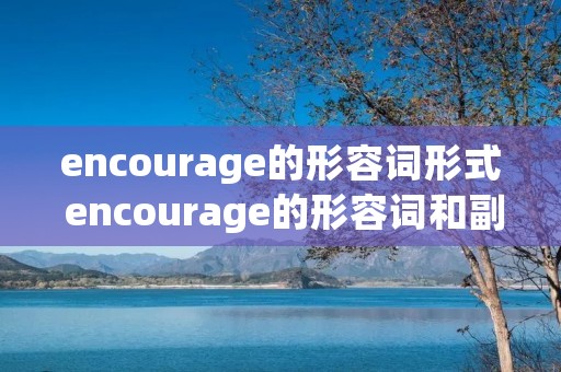 encourage的形容词形式 encourage的形容词和副词