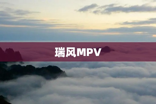 瑞风MPV:豪华座驾中的典范 瑞风MPV:豪华座驾中的典范