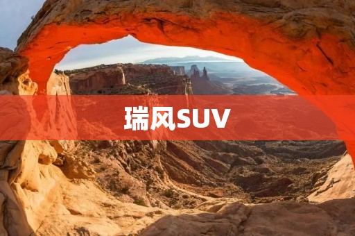 瑞风SUV：重新定义城市越野之旅