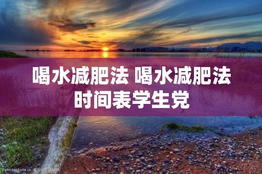 喝水减肥法 喝水减肥法时间表学生党
