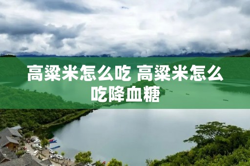 高粱米怎么吃 高粱米怎么吃降血糖