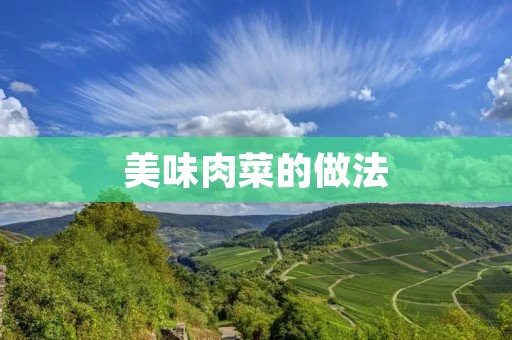 美味肉菜的做法:让你的味蕾尽情享受 美味肉菜的做法:让你的味蕾尽情享受