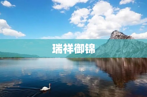 瑞祥御锦:传统文化与现代设计的完美结合