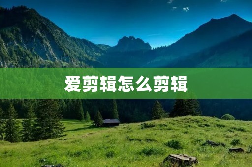 爱剪辑怎么剪辑：从入门到精通