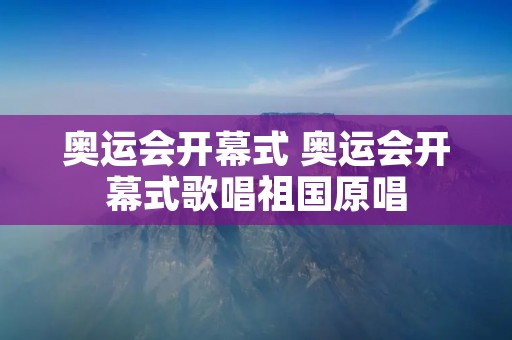 奥运会开幕式 奥运会开幕式歌唱祖国原唱