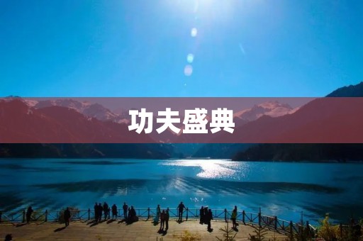 功夫盛典：传承千年的武术盛事