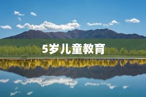 5岁儿童教育:培养孩子全面发展的关键
