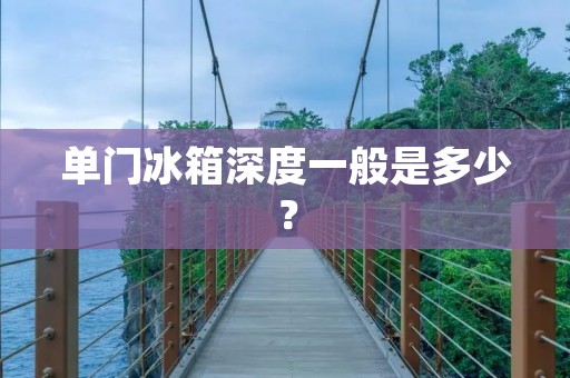 单门冰箱深度一般是多少？
