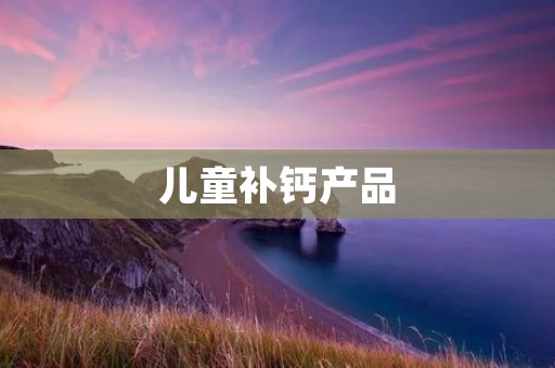 儿童补钙产品:选择适合孩子的健康之道
