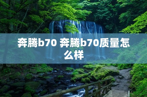 奔腾b70 奔腾b70质量怎么样