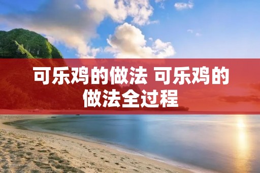 可乐鸡的做法 可乐鸡的做法全过程 可乐鸡的做法 可乐鸡的做法全过程