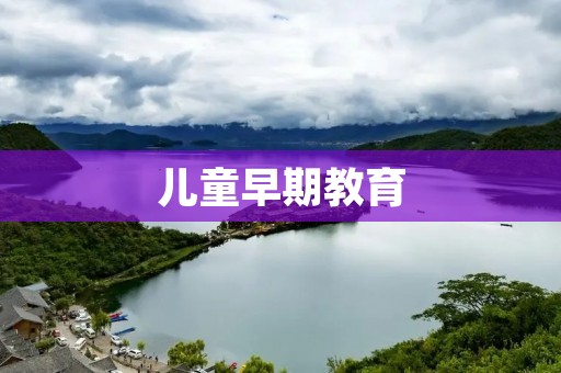 儿童早期教育:为孩子铺就美好未来的关键