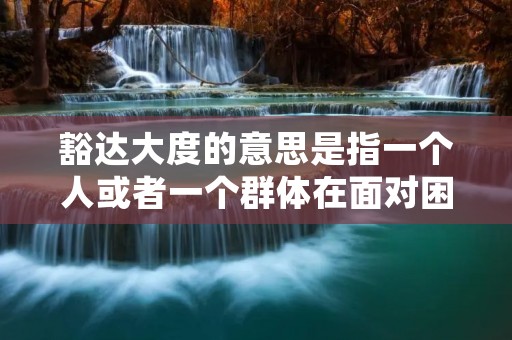 豁达大度的意思是指一个人或者一个群体在面对困难、挫折或者不如意的事情时,能够以开放的心态去接受和应对,不轻易被外界的困扰所左右,保持内心的宽广和淡定。豁达大度的人通常具备宽容、包容、理解力强的特质,能够以积极的态度去看待生活中的种种挑战,并从中获得成长和启发。