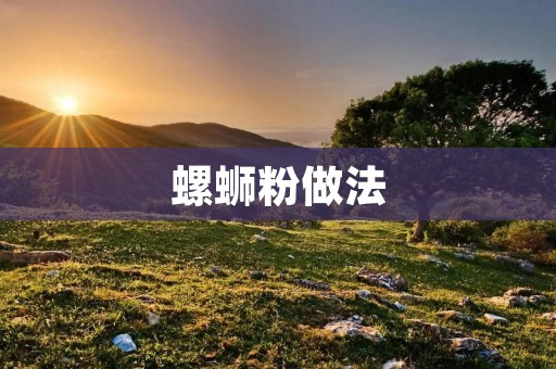螺蛳粉做法：让你尝遍正宗的湖南美食