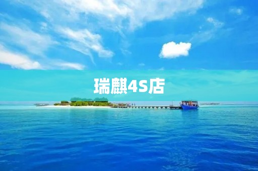 瑞麒4S店:为您提供全方位的汽车销售与服务体验 瑞麒4S店:为您提供全方位的汽车销售与服务体验