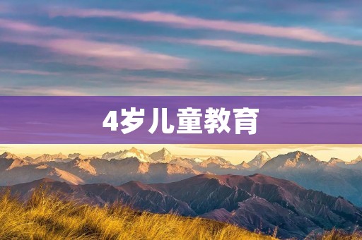 4岁儿童教育:培养孩子全面发展的关键阶段
