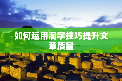 如何运用润字技巧提升文章质量