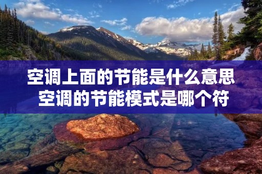 空调上面的节能是什么意思 空调的节能模式是哪个符号 空调上面的节能是什么意思 空调的节能模式是哪个符号