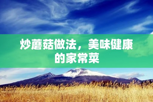 炒蘑菇做法,美味健康的家常菜 炒蘑菇做法,美味健康的家常菜