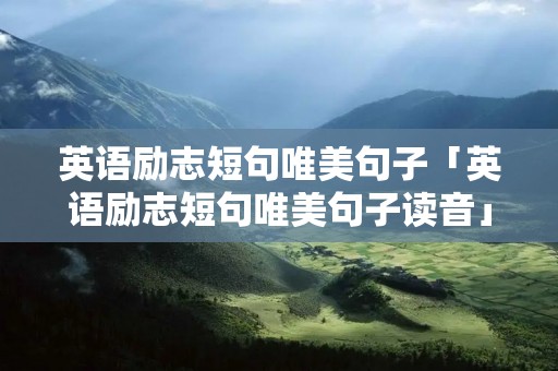 英语励志短句唯美句子「英语励志短句唯美句子读音」