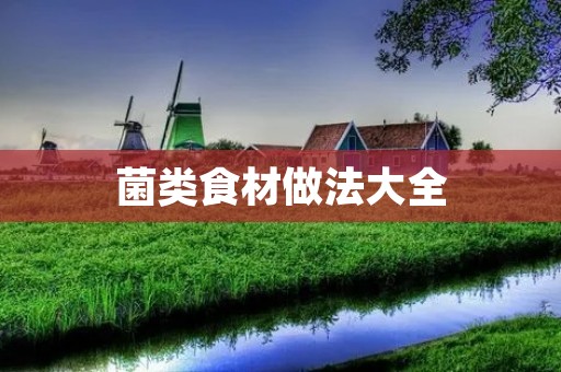 菌类食材做法大全：美味佳肴尽在菌类的香气中