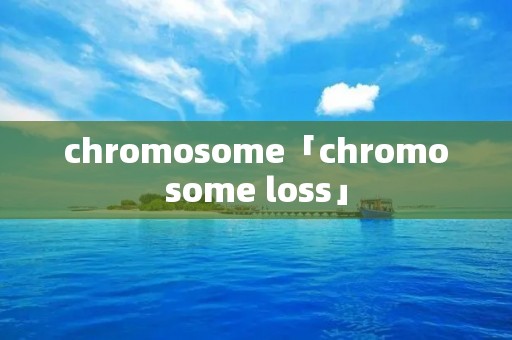 chromosome「chromosome loss」 chromosome「chromosome loss」