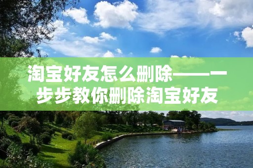 淘宝好友怎么删除——一步步教你删除淘宝好友