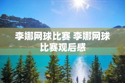 李娜网球比赛 李娜网球比赛观后感