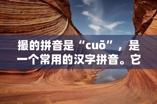 撮的拼音是“cuō”,是一个常用的汉字拼音。它在汉语中有多种含义和用法,包括动词、形容词和名词等。下面将详细介绍撮的拼音的几种常见用法。