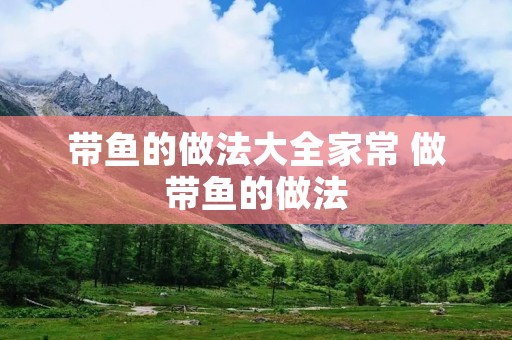 带鱼的做法大全家常 做带鱼的做法