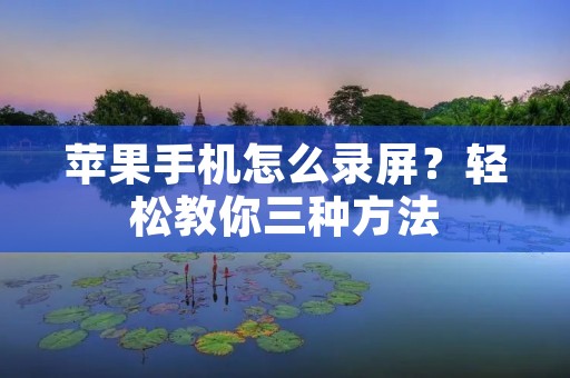 苹果手机怎么录屏?轻松教你三种方法