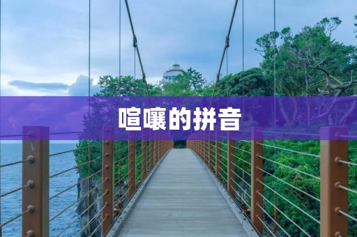 喧嚷的拼音:探寻汉字背后的魅力