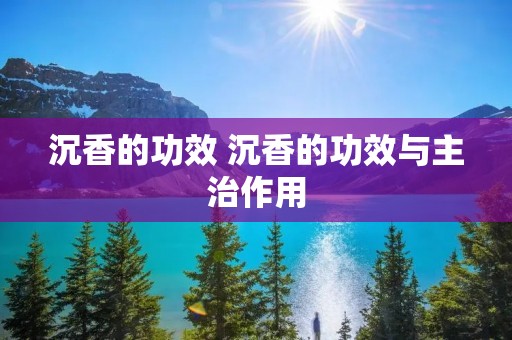 沉香的功效 沉香的功效与主治作用 沉香的功效 沉香的功效与主治作用