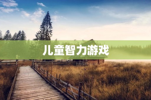 儿童智力游戏:培养孩子全面发展的乐趣