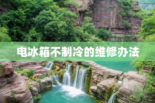 电冰箱不制冷的维修办法 电冰箱不制冷的维修办法