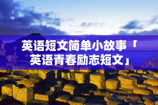英语短文简单小故事「英语青春励志短文」 英语短文简单小故事「英语青春励志短文」