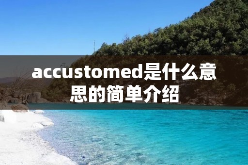 accustomed是什么意思的简单介绍