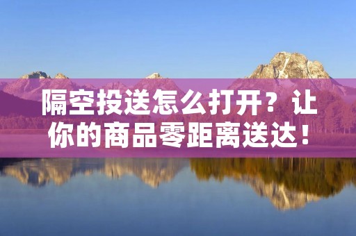 隔空投送怎么打开?让你的商品零距离送达! 隔空投送怎么打开?让你的商品零距离送达!