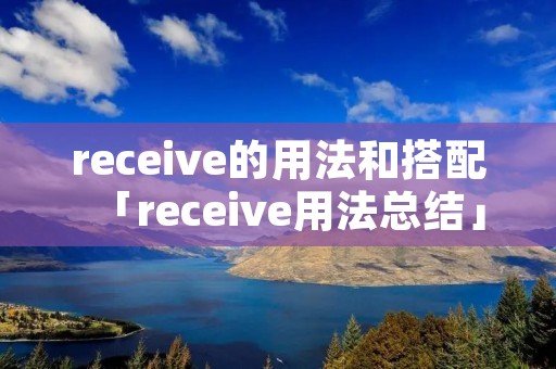 receive的用法和搭配「receive用法总结」 receive的用法和搭配「receive用法总结」