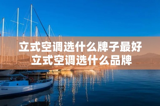 立式空调选什么牌子最好 立式空调选什么品牌
