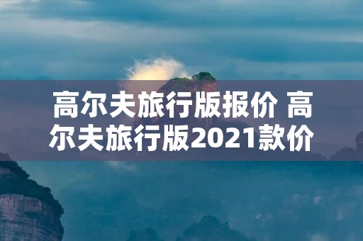 高尔夫旅行版报价 高尔夫旅行版2021款价格