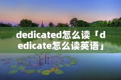 dedicated怎么读「dedicate怎么读英语」