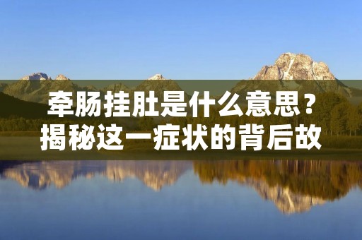 牵肠挂肚是什么意思?揭秘这一症状的背后故事