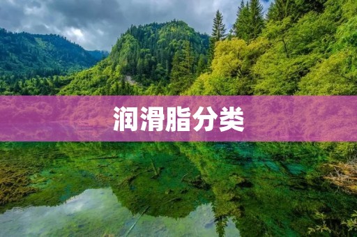 润滑脂分类:全面解析不同类型润滑脂的特点与应用 润滑脂分类:全面解析不同类型润滑脂的特点与应用