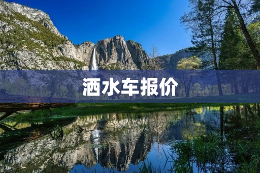 洒水车报价：选择适合自己需求的洒水车