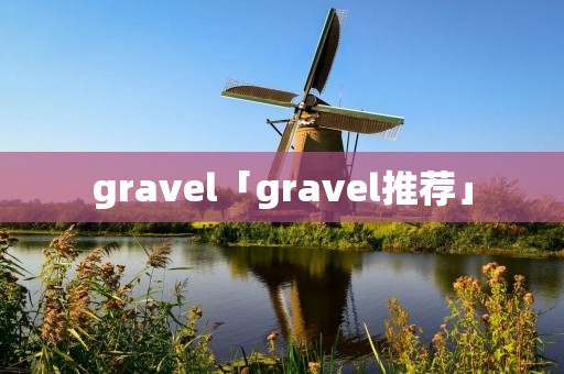 gravel「gravel推荐」 gravel「gravel推荐」