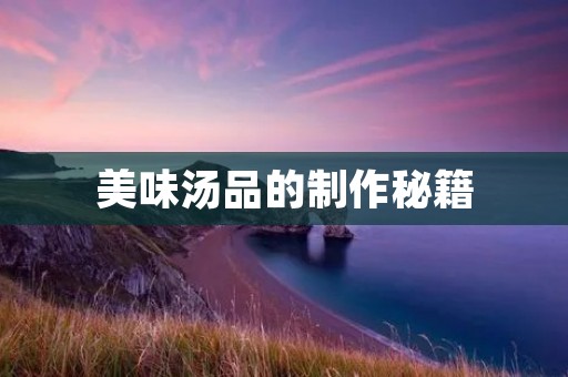 美味汤品的制作秘籍：做汤的做法
